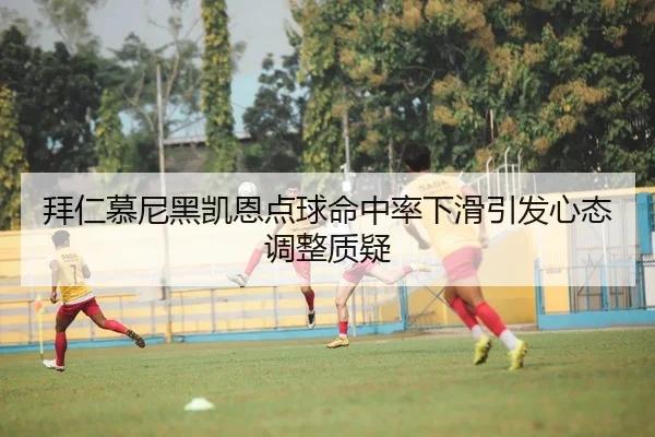 拜仁慕尼黑凯恩点球命中率下滑引发心态调整质疑