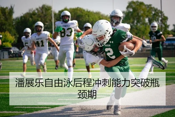 潘展乐自由泳后程冲刺能力突破瓶颈期